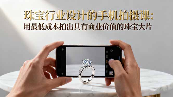 珠宝行业设计的手机拍摄课:用最低成本拍出具有商业价值的珠宝大片!Windows-安卓-Mac-ios-实用-破解-软件-资源-教程-分享-资源鱼
