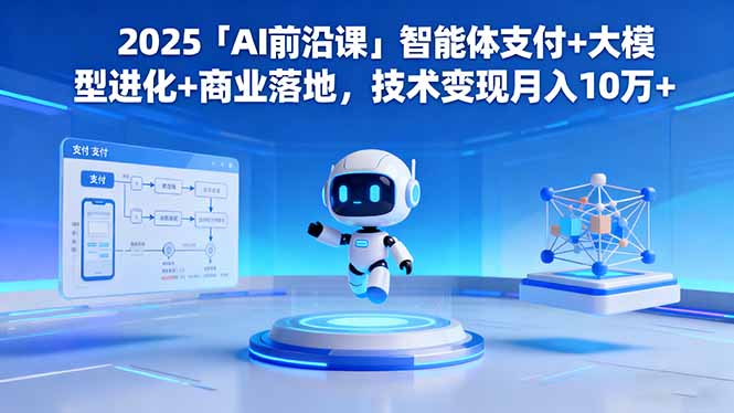 2025「AI前沿课」智能体支付+大模型进化+商业落地,技术变现月入10万+Windows-安卓-Mac-ios-实用-破解-软件-资源-教程-分享-资源鱼
