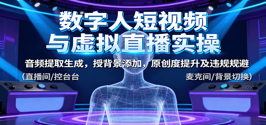 数字人短视频与虚拟直播实操,音频提取生成,背景添加,原创度提升及违规规避Windows-安卓-Mac-ios-实用-破解-软件-资源-教程-分享-资源鱼