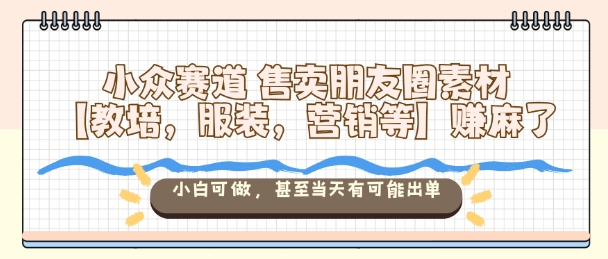 小众赛道售卖朋友圈素材【教培,服装,营销等】賺麻了,小白可做,甚至当天有可能出单Windows-安卓-Mac-ios-实用-破解-软件-资源-教程-分享-资源鱼