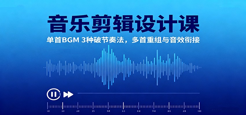 音乐剪辑设计课:单首BGM 3种破节奏法,多首重组与音效衔接Windows-安卓-Mac-ios-实用-破解-软件-资源-教程-分享-资源鱼