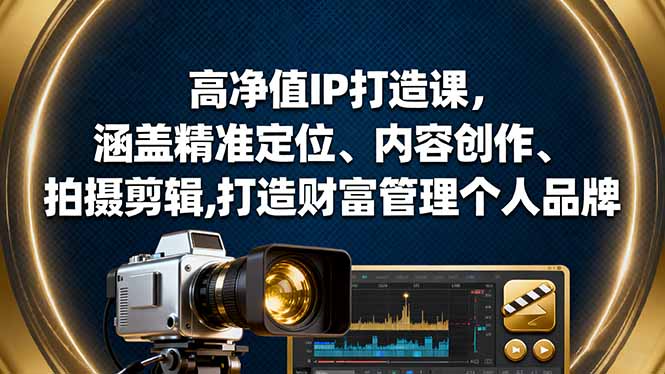 高净值IP打造课,涵盖精准定位、内容创作、拍摄剪辑,打造财富管理个人品牌Windows-安卓-Mac-ios-实用-破解-软件-资源-教程-分享-资源鱼