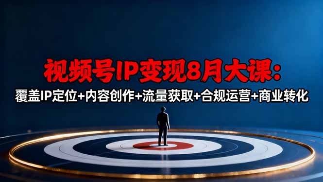 视频号IP变现8月大课,覆盖IP定位+内容创作+流量获取+合规运营+商业转化Windows-安卓-Mac-ios-实用-破解-软件-资源-教程-分享-资源鱼