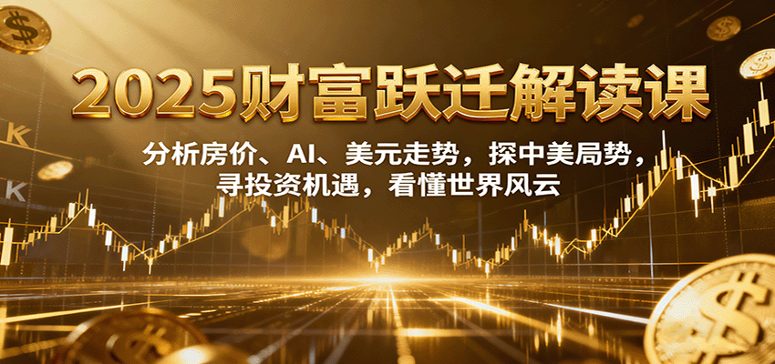 图片[1]客创社区-专注互联网轻资产资源整合与分享2025财富跃迁解读：析房价、AI、美元走势，探中美局势，寻投资机遇，看懂世界风云客创社区-专注互联网轻资产资源整合与分享客创社区-专注互联网轻资产资源整合与分享